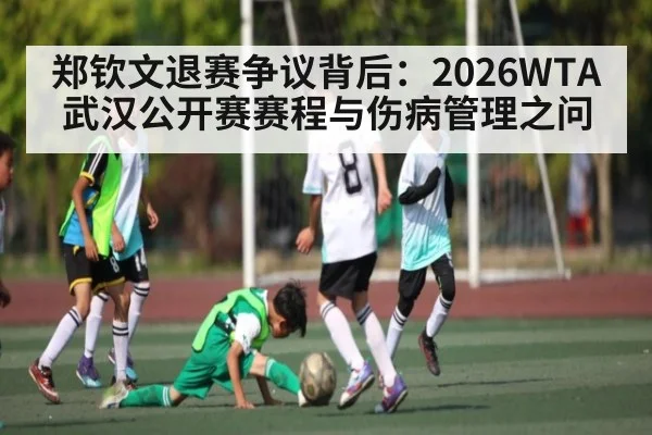 郑钦文退赛争议背后：2026WTA武汉公开赛赛程与伤病管理之问